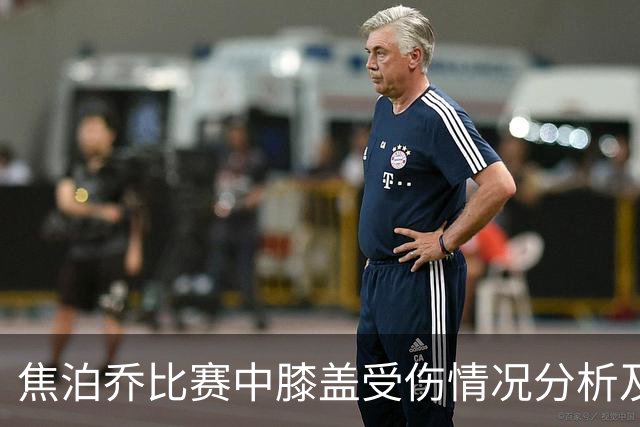 焦泊乔比赛中膝盖受伤情况分析及应对措施